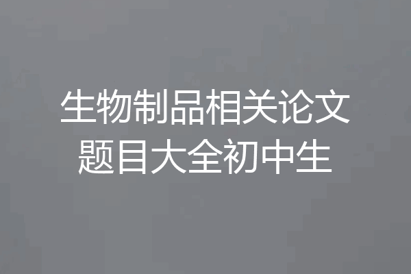 生物制品相关论文题目大全初中生