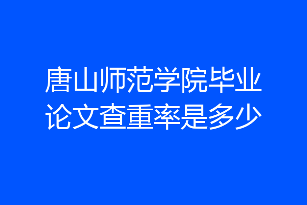 唐山师范学院毕业论文查重率是多少