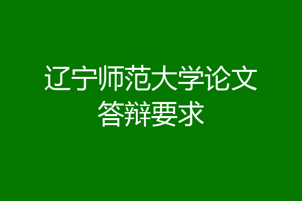 辽宁师范大学论文答辩要求