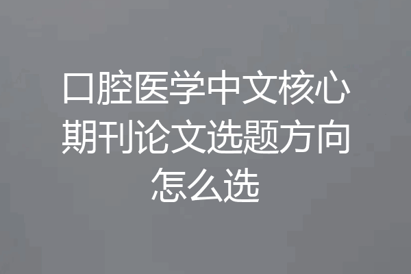 口腔医学中文核心期刊论文选题方向怎么选