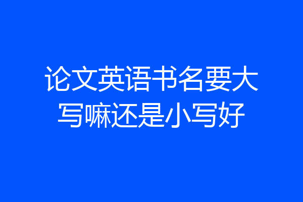 论文英语书名要大写嘛还是小写好
