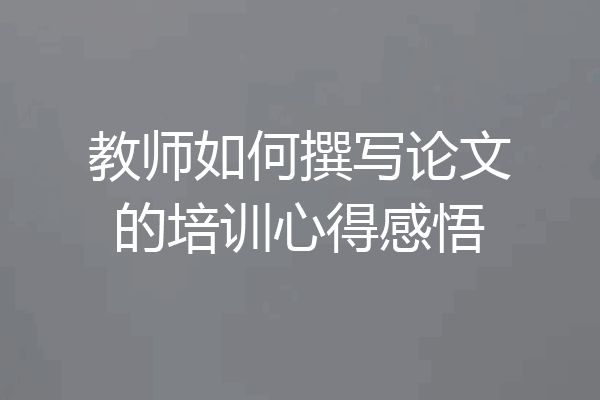 教师如何撰写论文的培训心得感悟