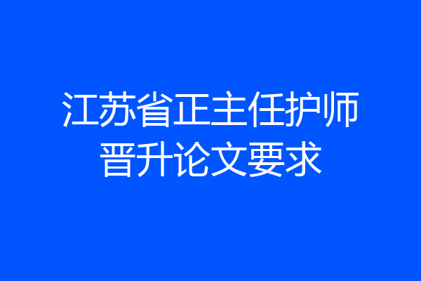 江苏省正主任护师晋升论文要求