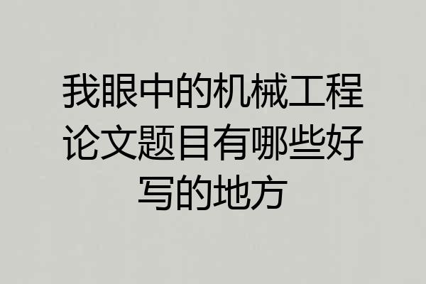 我眼中的机械工程论文题目有哪些好写的地方
