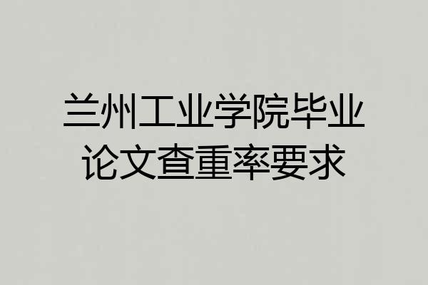兰州工业学院毕业论文查重率要求