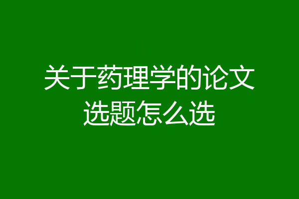 关于药理学的论文选题怎么选