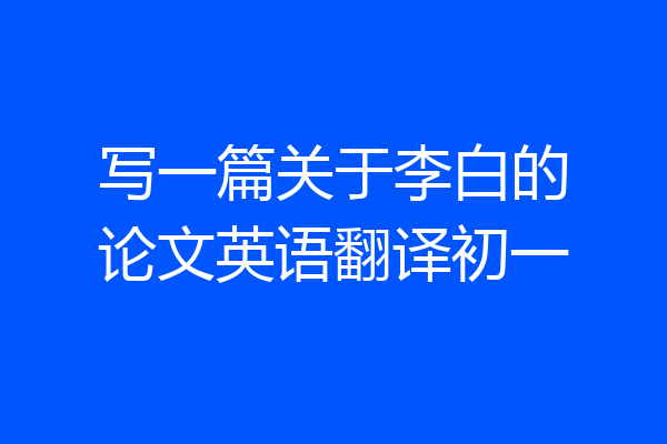写一篇关于李白的论文英语翻译初一