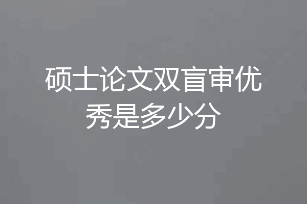 硕士论文双盲审优秀是多少分