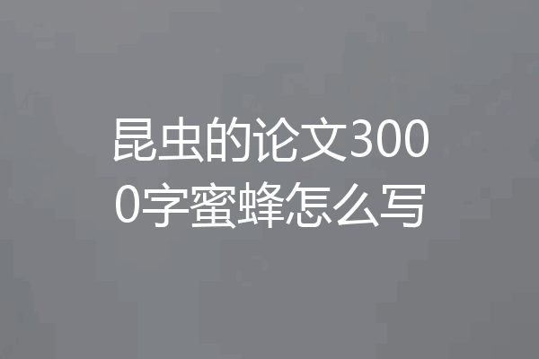 昆虫的论文3000字蜜蜂怎么写