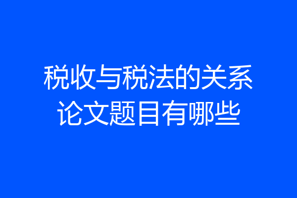 税收与税法的关系论文题目有哪些