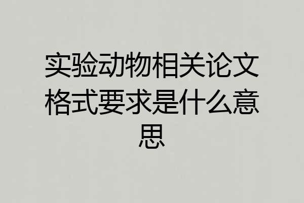 实验动物相关论文格式要求是什么意思