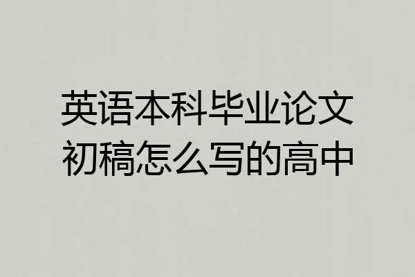 英语本科毕业论文初稿怎么写的高中