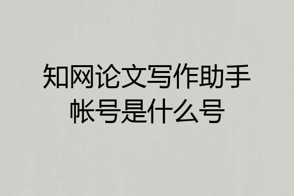 知网论文写作助手帐号是什么号