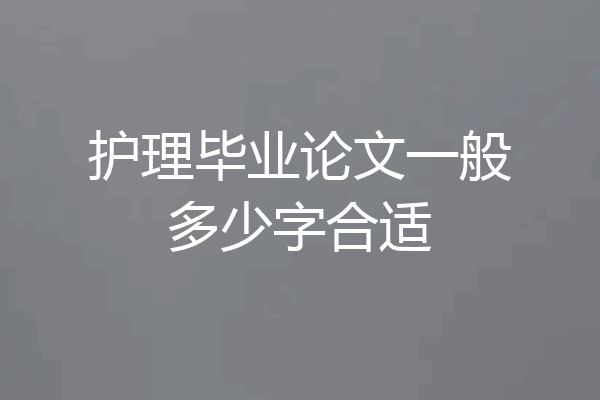 护理毕业论文一般多少字合适