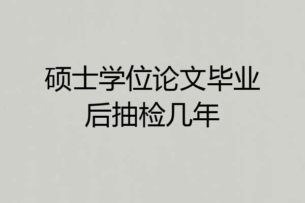 硕士学位论文毕业后抽检几年