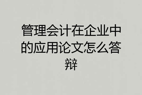 管理会计在企业中的应用论文怎么答辩