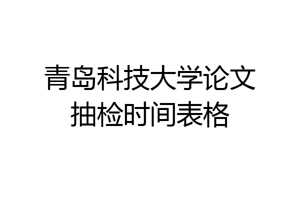 青岛科技大学论文抽检时间表格