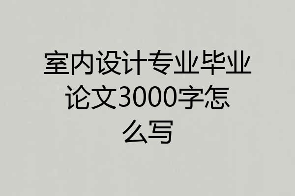 室内设计专业毕业论文3000字怎么写