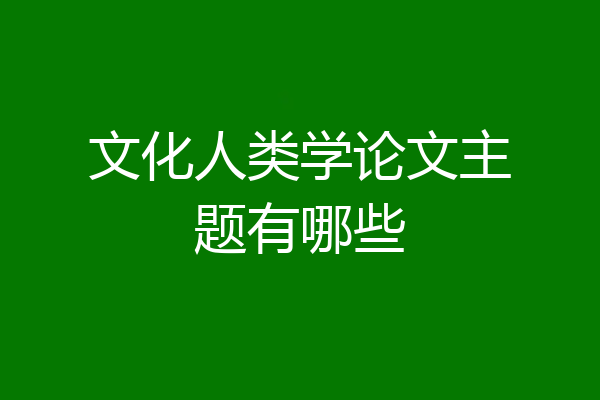文化人类学论文主题有哪些