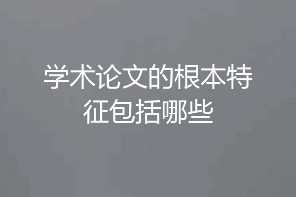 学术论文的根本特征包括哪些