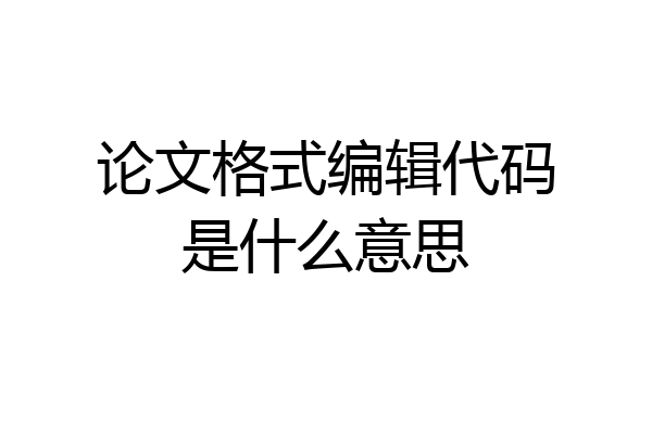 论文格式编辑代码是什么意思