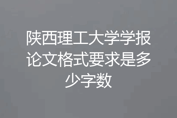 陕西理工大学学报论文格式要求是多少字数
