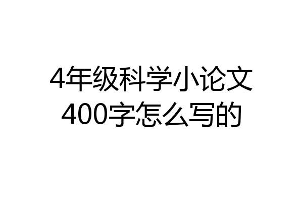 4年级科学小论文400字怎么写的