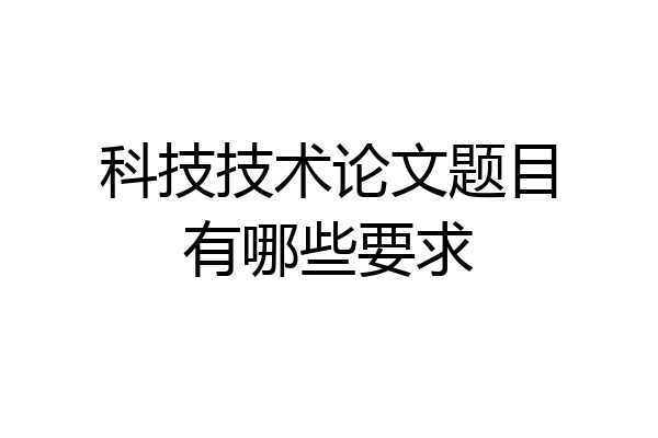 科技技术论文题目有哪些要求