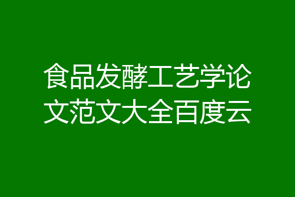 食品发酵工艺学论文范文大全百度云