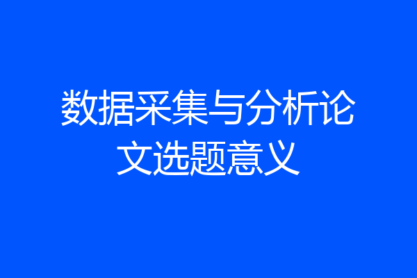 数据采集与分析论文选题意义