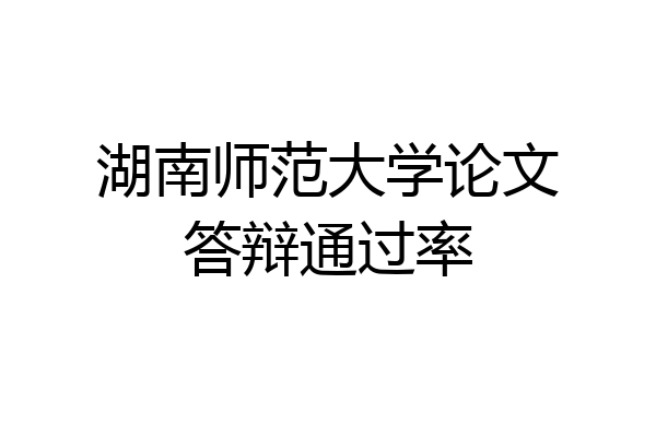 湖南师范大学论文答辩通过率