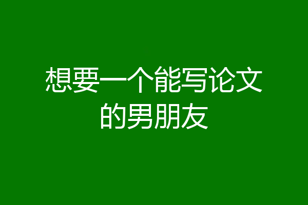 想要一个能写论文的男朋友