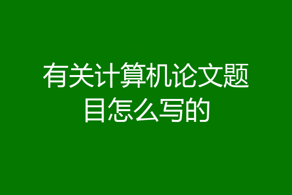 有关计算机论文题目怎么写的