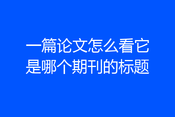 一篇论文怎么看它是哪个期刊的标题