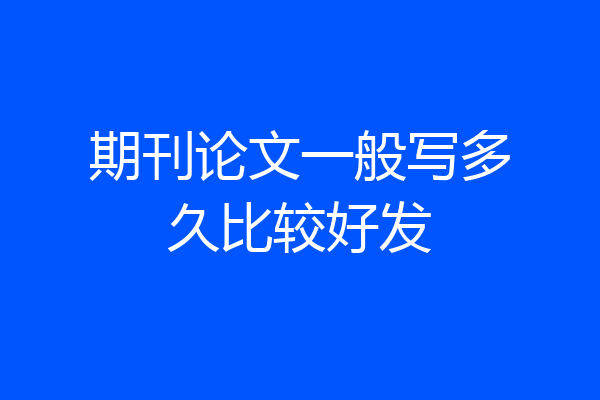 期刊论文一般写多久比较好发