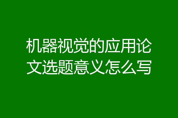 机器视觉的应用论文选题意义怎么写