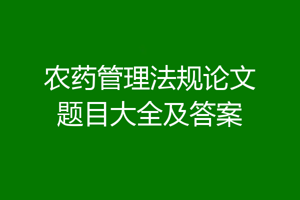 农药管理法规论文题目大全及答案