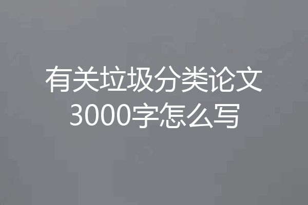 有关垃圾分类论文3000字怎么写