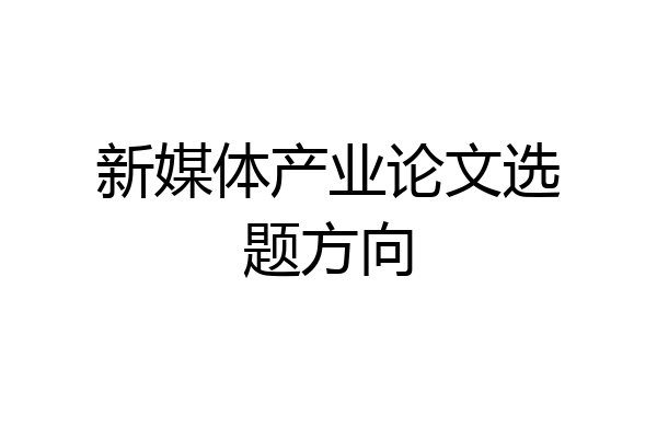 新媒体产业论文选题方向