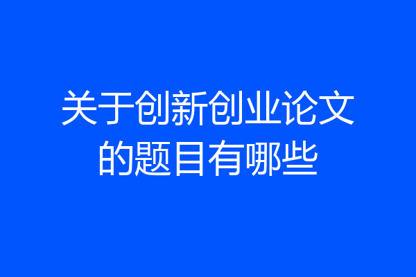 关于创新创业论文的题目有哪些
