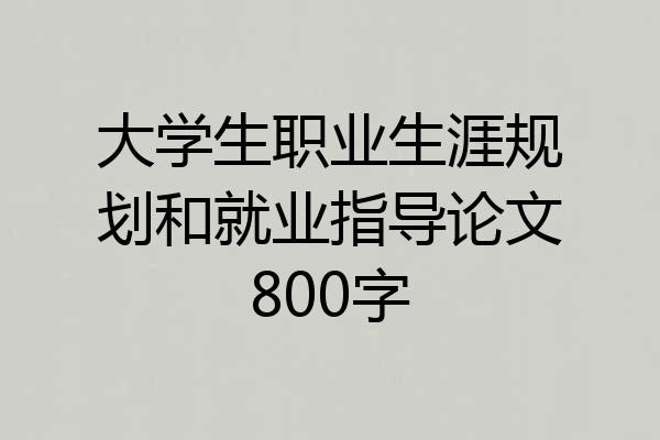 大学生职业生涯规划和就业指导论文800字