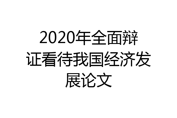 2020年全面辩证看待我国经济发展论文