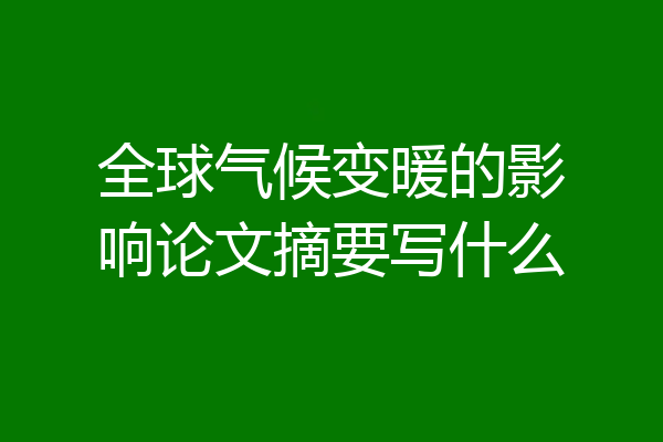 全球气候变暖的影响论文摘要写什么