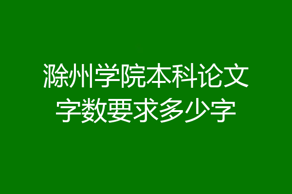 滁州学院本科论文字数要求多少字