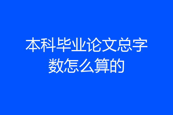 本科毕业论文总字数怎么算的