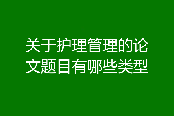 关于护理管理的论文题目有哪些类型