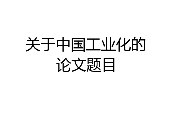 关于中国工业化的论文题目
