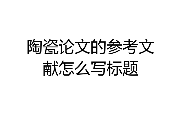 陶瓷论文的参考文献怎么写标题