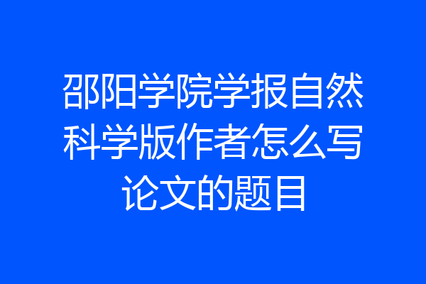 邵阳学院学报自然科学版作者怎么写论文的题目