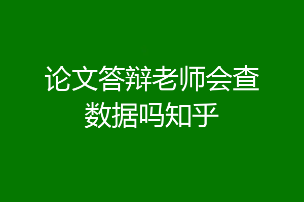 论文答辩老师会查数据吗知乎